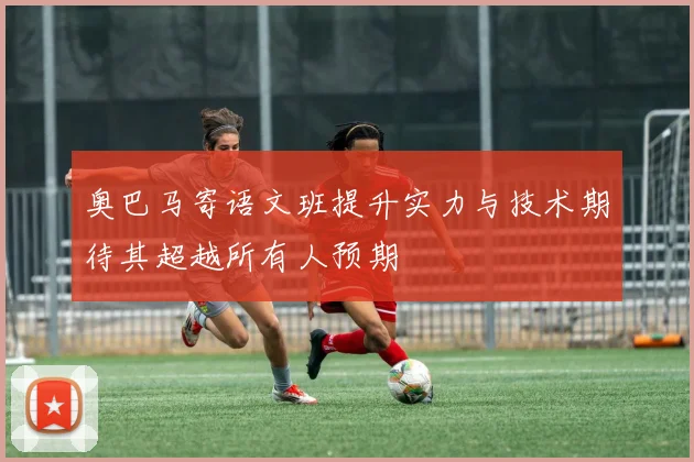 奥巴马寄语文班提升实力与技术期待其超越所有人预期