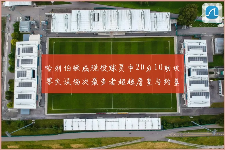 哈利伯顿成现役球员中20分10助攻零失误场次最多者超越詹皇与约基奇