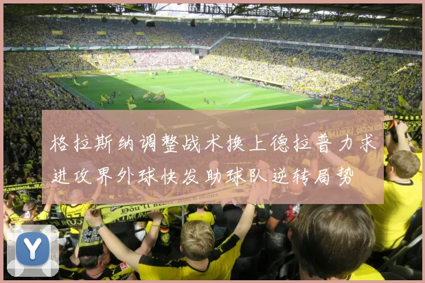 格拉斯纳调整战术换上德拉普力求进攻界外球快发助球队逆转局势