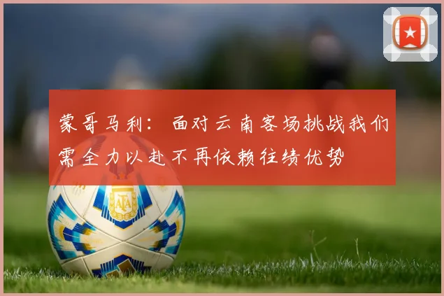 蒙哥马利：面对云南客场挑战我们需全力以赴不再依赖往绩优势