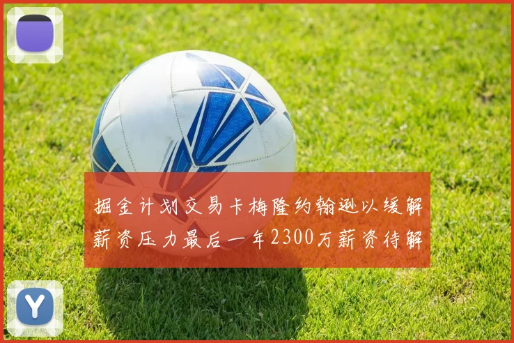 掘金计划交易卡梅隆约翰逊以缓解薪资压力最后一年2300万薪资待解