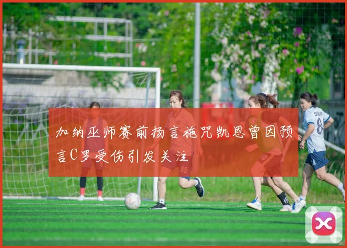 加纳巫师赛前扬言施咒凯恩曾因预言C罗受伤引发关注
