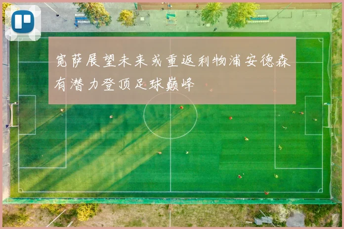 宽萨展望未来或重返利物浦安德森有潜力登顶足球巅峰