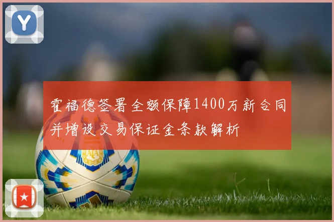 霍福德签署全额保障1400万新合同并增设交易保证金条款解析